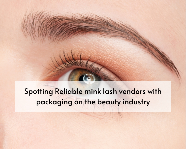 Spotting Reliable mink lash vendors with packaging on the beauty industry