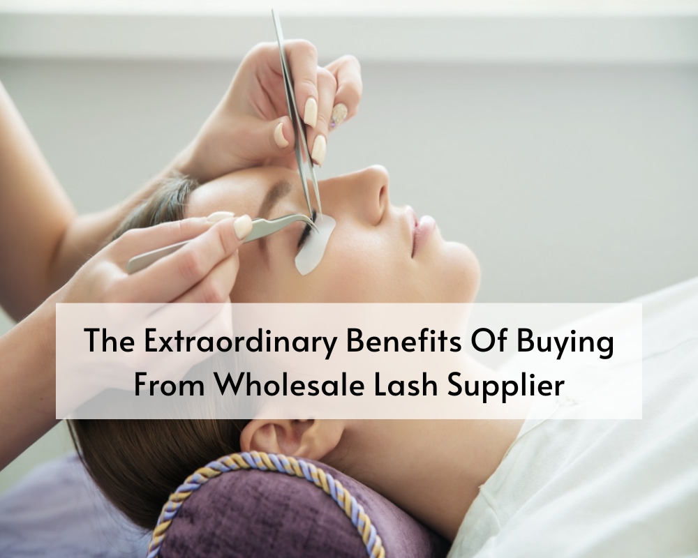 The Extraordinary Benefits Of Buying From Wholesale Lash Supplier